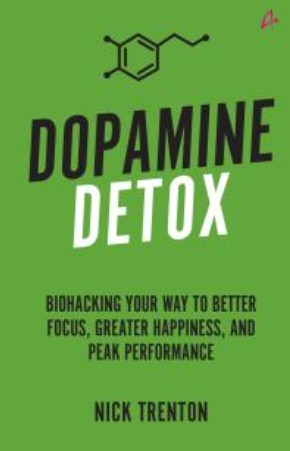 Dopamine Detox : A Simple Guide to Eliminate Distractions and Train Your Brain to Do Hard Things